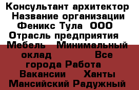 Консультант-архитектор › Название организации ­ Феникс Тула, ООО › Отрасль предприятия ­ Мебель › Минимальный оклад ­ 20 000 - Все города Работа » Вакансии   . Ханты-Мансийский,Радужный г.